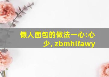 懒人面包的做法一心:心少, zbmhlfawy